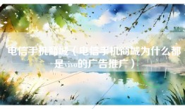 电信手机商城（电信手机商城为什么都是vivo的广告推广）
