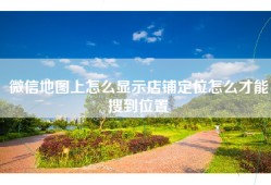 微信地图上怎么显示店铺定位怎么才能搜到位置