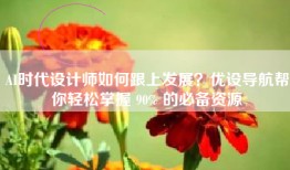 AI时代设计师如何跟上发展？优设导航帮你轻松掌握 90% 的必备资源