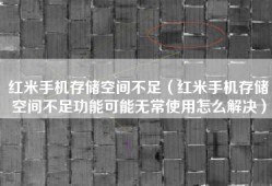 红米手机存储空间不足（红米手机存储空间不足功能可能无常使用怎么解决）