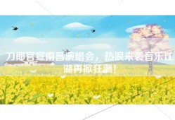 刀郎官宣南昌演唱会，热浪来袭音乐江湖再掀狂潮！