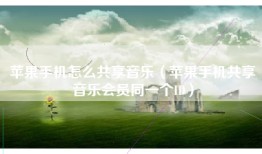 苹果手机怎么共享音乐（苹果手机共享音乐会员同一个ID）