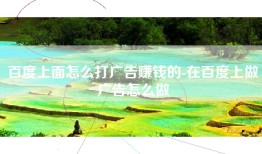 百度上面怎么打广告赚钱的-在百度上做广告怎么做