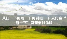 从扫一下到刷一下再到碰一下 支付宝“碰一下”刷新支付体验