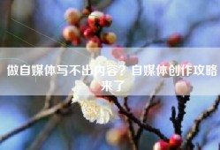 做自媒体写不出内容？自媒体创作攻略来了