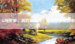 AI写文章，真的靠谱吗？免费体验震撼来袭