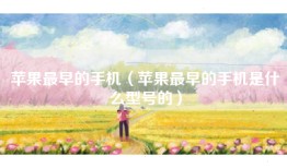 苹果最早的手机（苹果最早的手机是什么型号的）