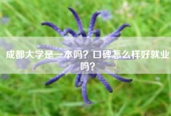 成都大学是一本吗？口碑怎么样好就业吗？