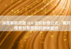 深度解析百度 SEM 出价扣费公式，揭开搜索引擎营销的神秘面纱