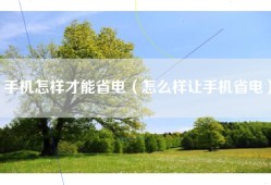 手机怎样才能省电（怎么样让手机省电）