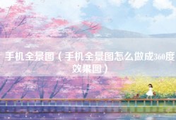 手机全景图（手机全景图怎么做成360度效果图）