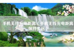 手机无线充电距离（手机无线充电距离保持多远）