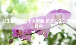 女生最吃香的十大专业-适合女生的专业排名