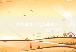 怎么改变（怎么改变？）