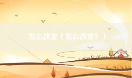 怎么改变（怎么改变？）