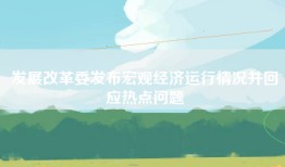 发展改革委发布宏观经济运行情况并回应热点问题