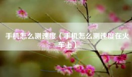 手机怎么测速度（手机怎么测速度在火车上）