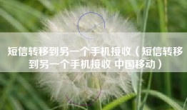 短信转移到另一个手机接收（短信转移到另一个手机接收 中国移动）