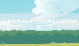 手机游戏双人（手机游戏双人情侣怎么玩）