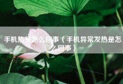 手机热是怎么回事（手机异常发热是怎么回事）