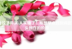 饺子导演i人实锤了！称想早点回到闷起头创作的阶段