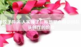 饺子导演i人实锤了！称想早点回到闷起头创作的阶段