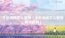 手机视频怎么剪辑（手机视频怎么剪辑制作教程）