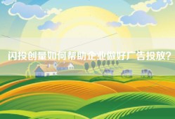 闪投创量如何帮助企业做好广告投放？