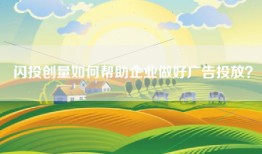 闪投创量如何帮助企业做好广告投放？
