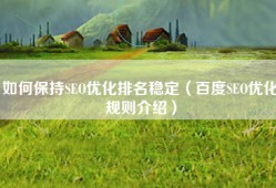 如何保持SEO优化排名稳定（百度SEO优化规则介绍）