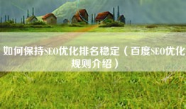 如何保持SEO优化排名稳定（百度SEO优化规则介绍）