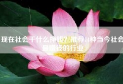 现在社会干什么挣钱？推荐14种当今社会最赚钱的行业