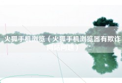 火狐手机浏览（火狐手机浏览器有欺诈网站问题）