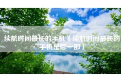 续航时间最长的手机（续航时间最长的手机是哪一部）