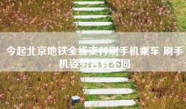 今起北京地铁全线支付刷手机乘车 刷手机姿势各有不同