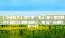 【地推项目】提供支付宝NFC碰一碰项目，寻求合肥专业地推团队，机器不需要你们垫钱