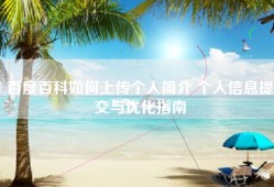 百度百科如何上传个人简介 个人信息提交与优化指南