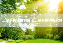 三星手机锁屏软件（三星手机锁屏软件怎么删除）