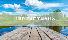 谷歌外贸推广工具是什么