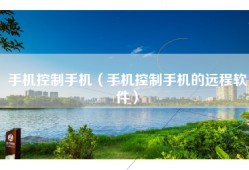 手机控制手机（手机控制手机的远程软件）
