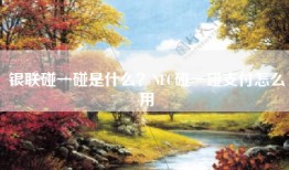 银联碰一碰是什么？NFC碰一碰支付怎么用