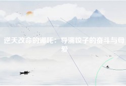 逆天改命的哪吒：导演饺子的奋斗与母爱