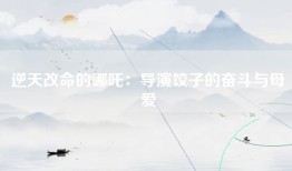 逆天改命的哪吒：导演饺子的奋斗与母爱