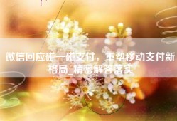 微信回应碰一碰支付，重塑移动支付新格局_精密解答落实