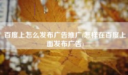 百度上怎么发布广告推广(怎样在百度上面发布广告)