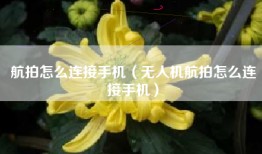 航拍怎么连接手机（无人机航拍怎么连接手机）