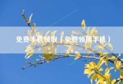 免费手机领取（免费领用手机）