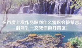 在百度上发作品踩到什么雷区会被禁言、封号？一文教你避开雷区！