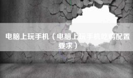 电脑上玩手机（电脑上玩手机吃鸡配置要求）