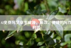 AI免费写文章生成器，高效、便捷的写作利器